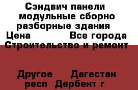 Сэндвич-панели, модульные сборно-разборные здания › Цена ­ 1 001 - Все города Строительство и ремонт » Другое   . Дагестан респ.,Дербент г.